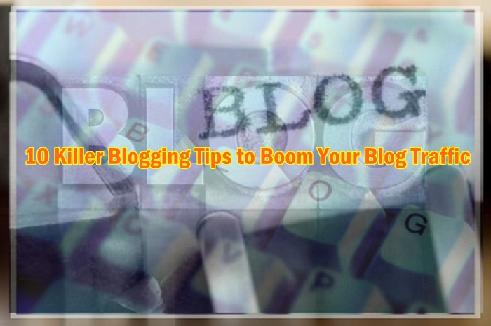 10 Killer Blogging Tips to Boom Your Blog Traffic